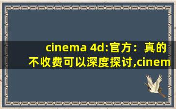 cinema 4d:官方：真的不收费可以深度探讨,cinema4d和3dmax区别